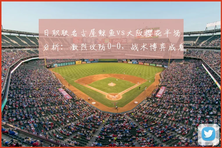 日职联名古屋鲸鱼vs大阪樱花半场分析:激烈攻防0-0,战术博弈成看点