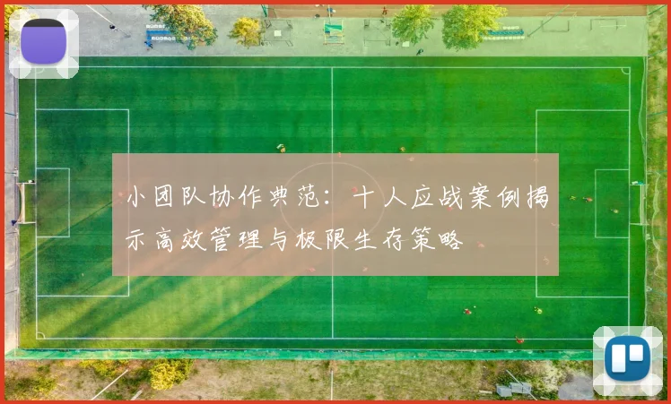 小团队协作典范：十人应战案例揭示高效管理与极限生存策略