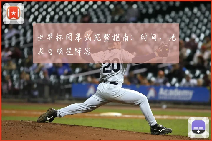 世界杯闭幕式完整指南：时间、地点与明星阵容