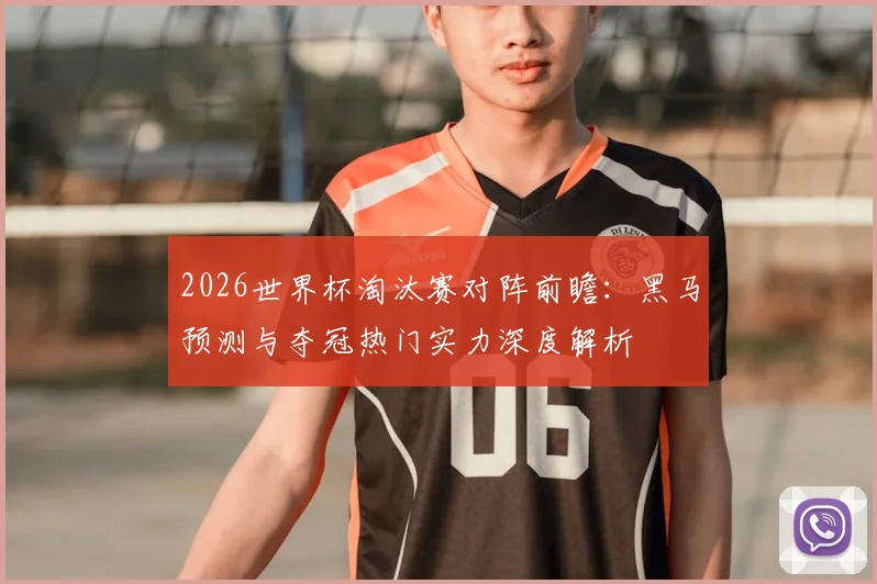 2026世界杯淘汰赛对阵前瞻：黑马预测与夺冠热门实力深度解析