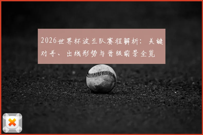 2026世界杯波兰队赛程解析:关键对手、出线形势与晋级前景全览